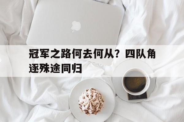 冠军之路何去何从？四队角逐殊途同归的简单介绍