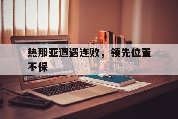 热那亚遭遇连败，领先位置不保的简单介绍