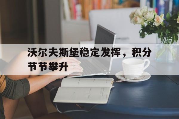 关于沃尔夫斯堡稳定发挥，积分节节攀升的信息