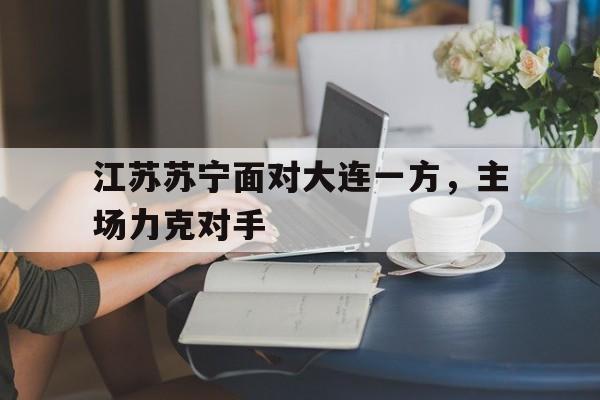 江苏苏宁面对大连一方，主场力克对手的简单介绍