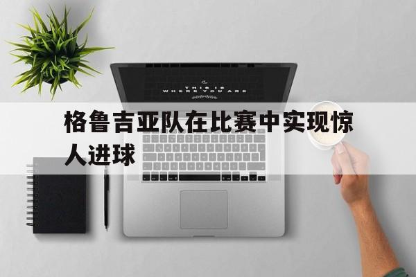 格鲁吉亚队在比赛中实现惊人进球