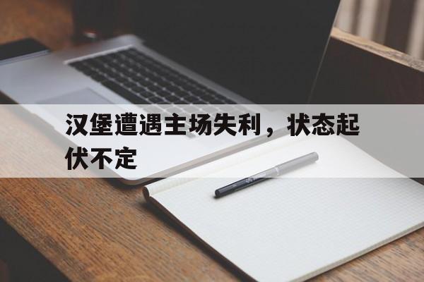 关于汉堡遭遇主场失利，状态起伏不定的信息