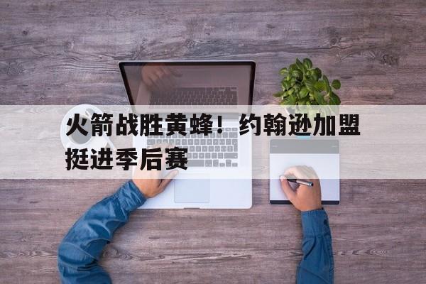 火箭战胜黄蜂！约翰逊加盟挺进季后赛