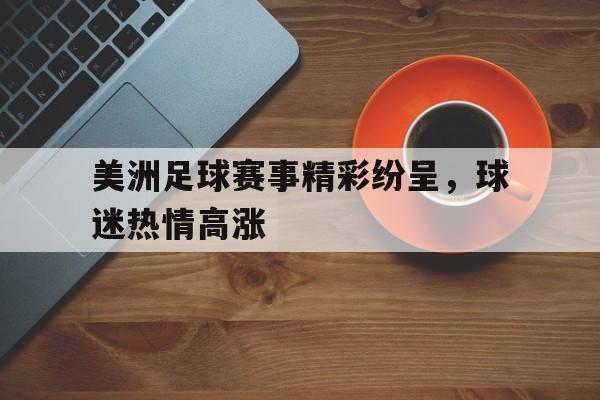 包含美洲足球赛事精彩纷呈，球迷热情高涨的词条