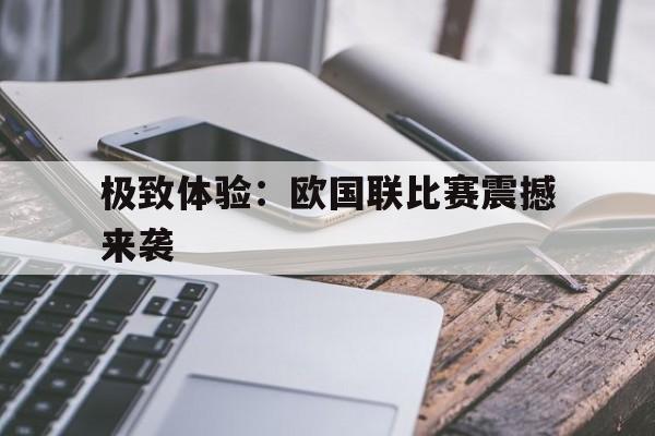 关于极致体验：欧国联比赛震撼来袭的信息
