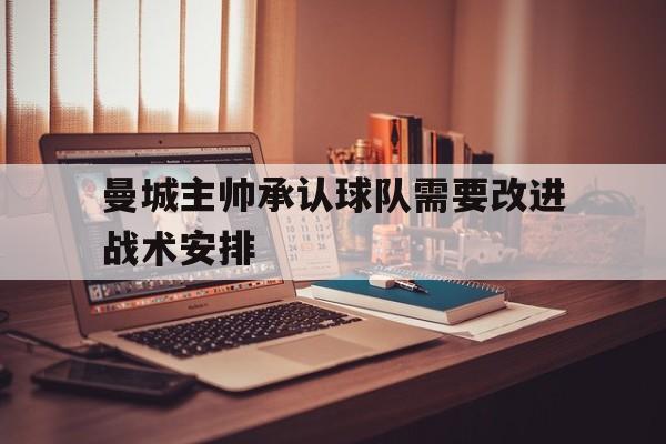 曼城主帅承认球队需要改进战术安排