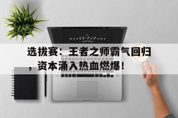 选拔赛：王者之师霸气回归，资本涌入热血燃爆！