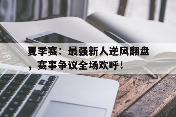 夏季赛：最强新人逆风翻盘，赛事争议全场欢呼！