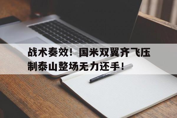 战术奏效！国米双翼齐飞压制泰山整场无力还手！