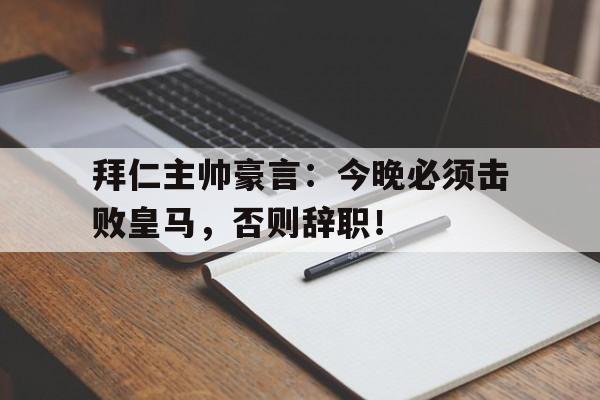 拜仁主帅豪言：今晚必须击败皇马，否则辞职！拜仁回应